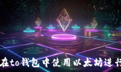   
如何在to钱包中使用以太坊进行换币