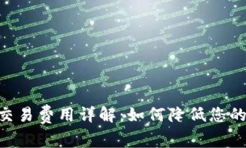 Tokenim交易费用详解：如何降低您的交易成本