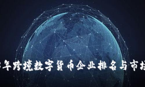 2023年跨境数字货币企业排名与市场分析