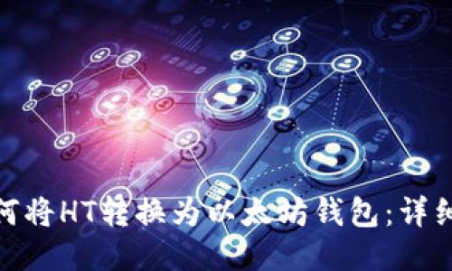 : 如何将HT转换为以太坊钱包：详细教程