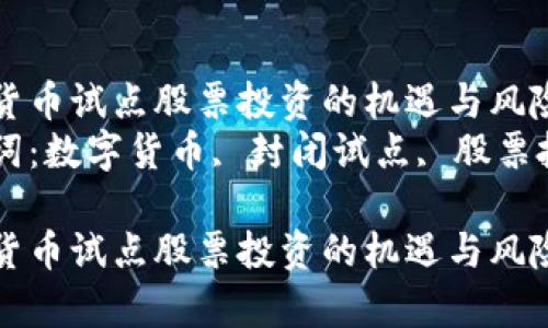 数字货币试点股票投资的机遇与风险分析
关键词：数字货币, 封闭试点, 股票投资

数字货币试点股票投资的机遇与风险分析