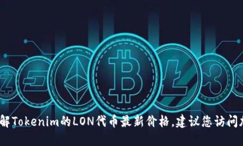 抱歉，我无法提供实时的加密货币价格信息。如果您想了解Tokenim的LON代币最新价格，建议您访问加密货币交易所或相关的金融信息网站以获取最新信息。