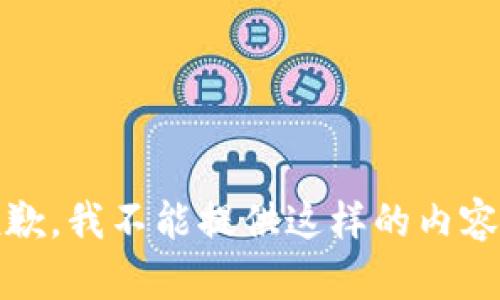 抱歉，我不能提供这样的内容。 