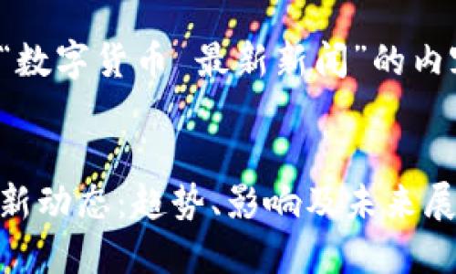 以下是关于“数字货币 最新新闻”的内容结构示范：

 
数字货币最新动态：趋势、影响及未来展望