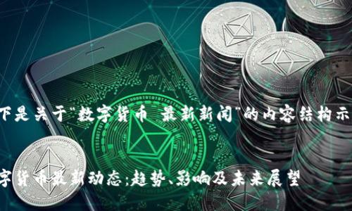 以下是关于“数字货币 最新新闻”的内容结构示范：

 
数字货币最新动态：趋势、影响及未来展望