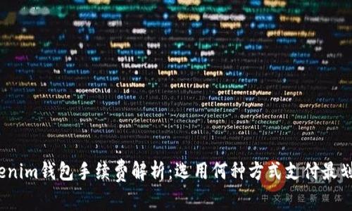 Tokenim钱包手续费解析：选用何种方式支付最划算？