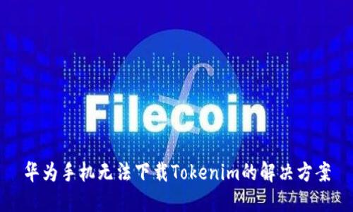 华为手机无法下载Tokenim的解决方案