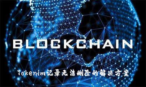 Tokenim记录无法删除的解决方案