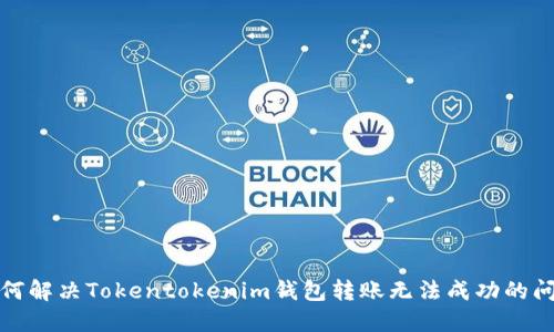 如何解决Tokentokenim钱包转账无法成功的问题