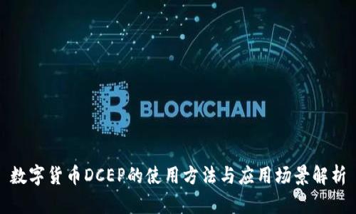 数字货币DCEP的使用方法与应用场景解析