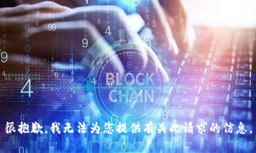 很抱歉，我无法为您提供有关此请求的信息。