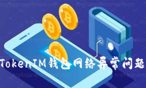 解决TokenTokenIM钱包网络异常问题的全面指南