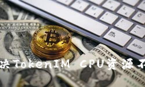 如何解决TokenIM CPU资源不足问题