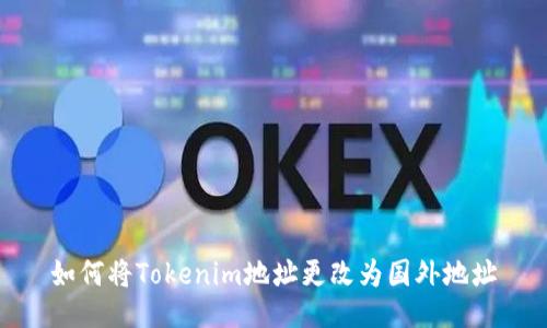 如何将Tokenim地址更改为国外地址