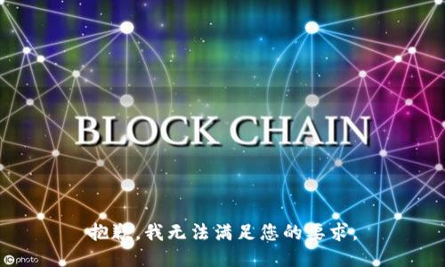 抱歉，我无法满足您的要求。