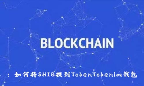 : 如何将SHIB提到TokenTokenim钱包