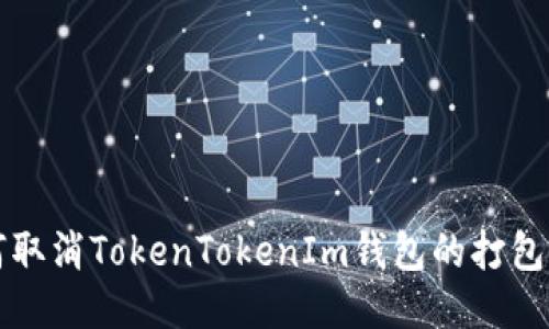 如何取消TokenTokenIm钱包的打包设置