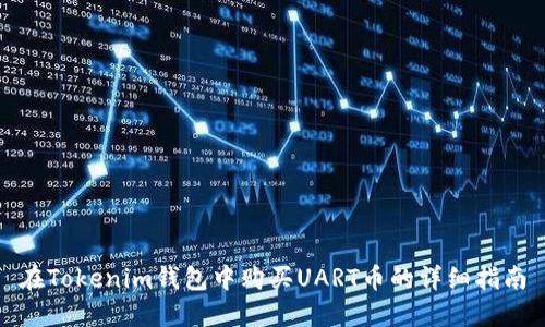 在Tokenim钱包中购买UART币的详细指南