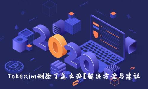 Tokenim删除了怎么办？解决方案与建议