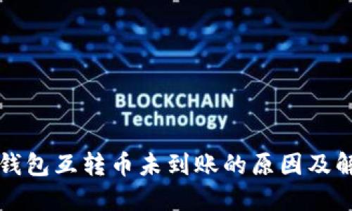 以太坊钱包互转币未到账的原因及解决方案
