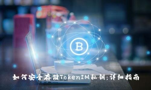 如何安全存储TokenIM私钥：详细指南
