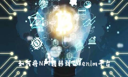 如何将NFT转移到Tokenim平台