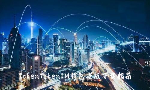 TokenTokenIM钱包老版下载指南
