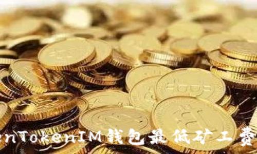   
TokenTokenIM钱包最低矿工费详解