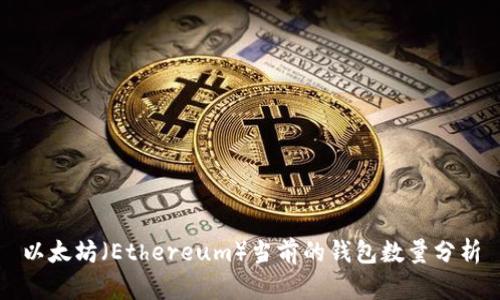 以太坊（Ethereum）当前的钱包数量分析