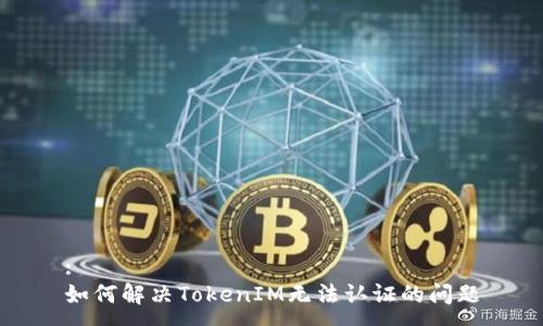:
如何解决TokenIM无法认证的问题