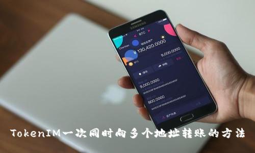 TokenIM一次同时向多个地址转账的方法